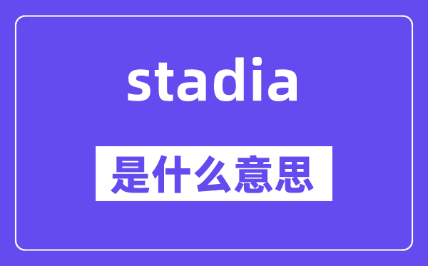 stadia是什么意思,stadia怎么读,中文翻译是什么