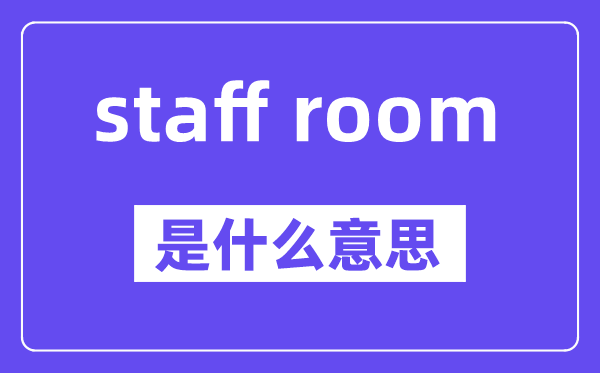 staff room是什么意思,staff room怎么读,中文翻译是什么