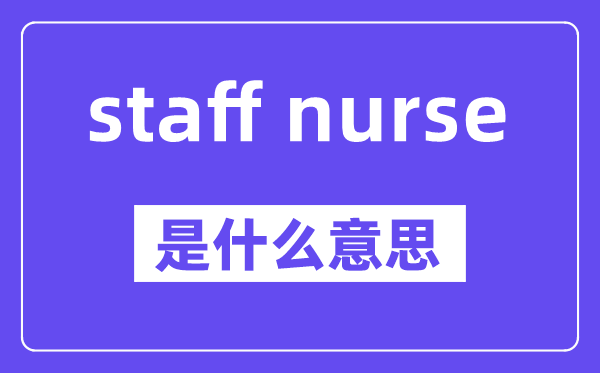 staff nurse是什么意思,staff nurse怎么读,中文翻译是什么