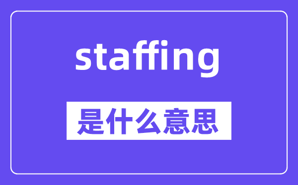staffing是什么意思,staffing怎么读,中文翻译是什么