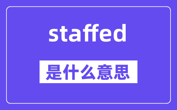 staffed是什么意思,staffed怎么读,中文翻译是什么