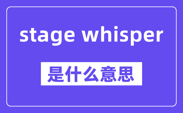stage whisper是什么意思,stage whisper怎么读,中文翻译是什么