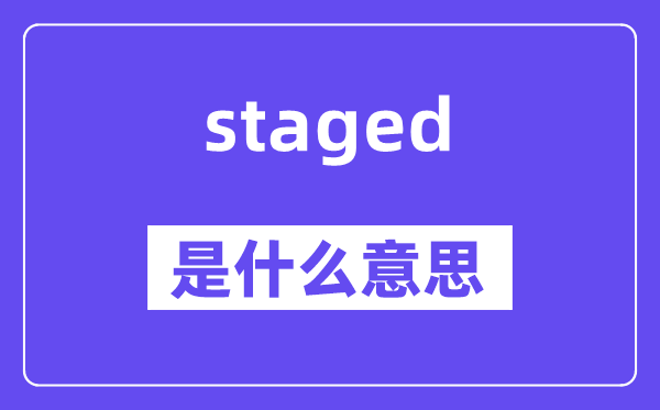 staged是什么意思,staged怎么读,中文翻译是什么