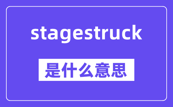 stagestruck是什么意思,stagestruck怎么读,中文翻译是什么
