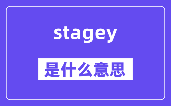 stagey是什么意思,stagey怎么读,中文翻译是什么
