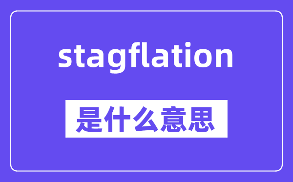 stagflation是什么意思,stagflation怎么读,中文翻译是什么
