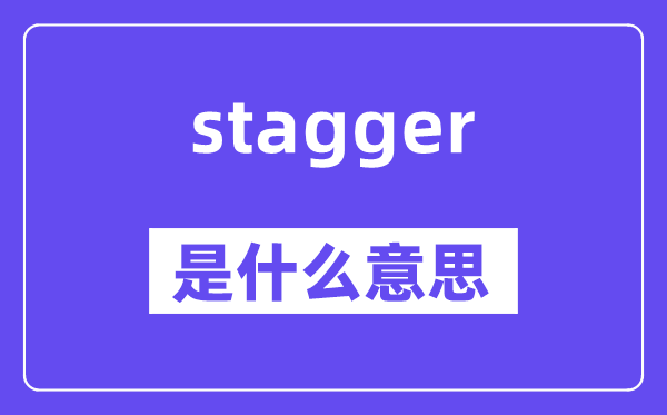 stagger是什么意思,stagger怎么读,中文翻译是什么