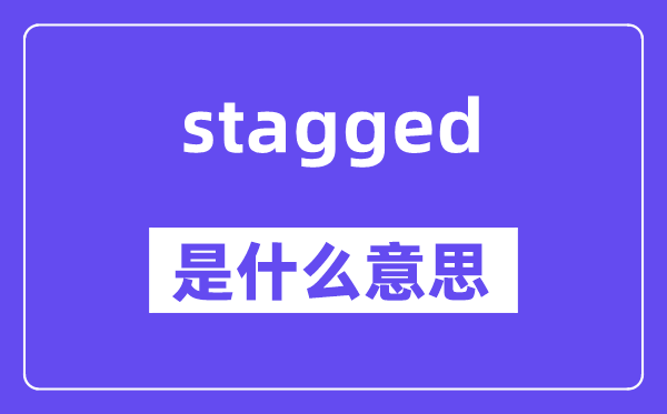 stagged是什么意思,stagged怎么读,中文翻译是什么