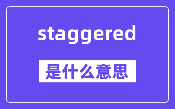 staggered是什么意思,staggered怎么读,中文翻译是什么