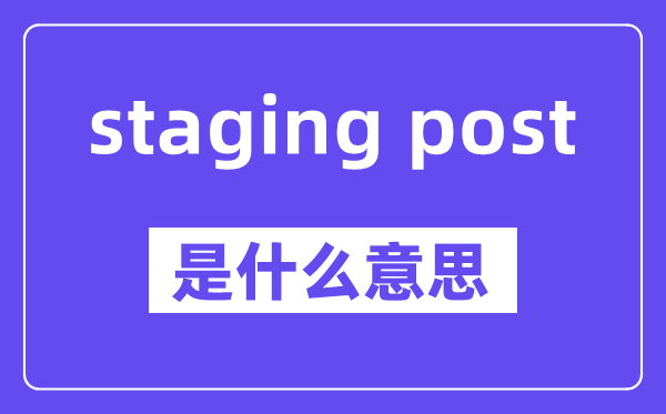 staging post是什么意思,staging post怎么读,中文翻译是什么