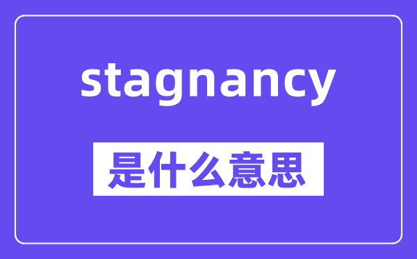 stagnancy是什么意思,stagnancy怎么读,中文翻译是什么