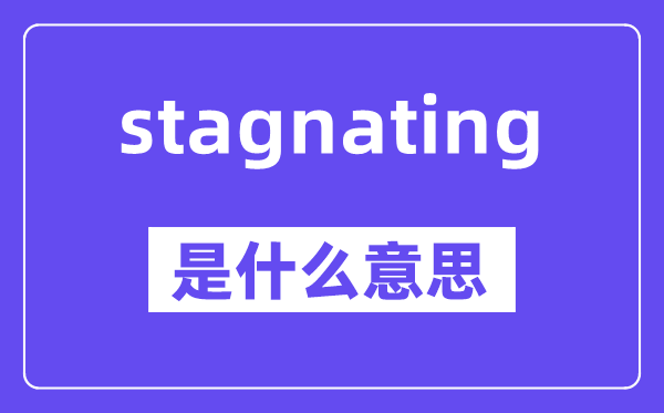 stagnating是什么意思,stagnating怎么读,中文翻译是什么