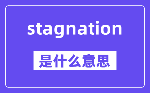 stagnation是什么意思,stagnation怎么读,中文翻译是什么