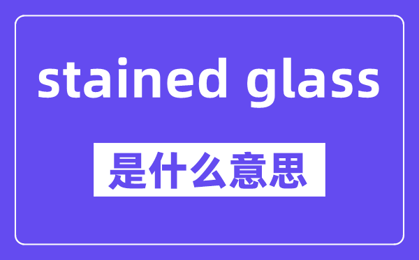 stained glass是什么意思,stained glass怎么读,中文翻译是什么
