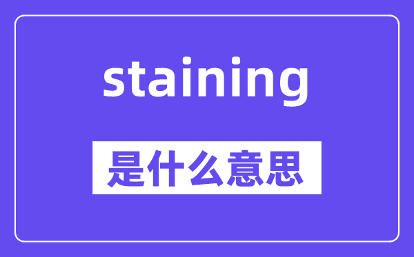 staining是什么意思,staining怎么读,中文翻译是什么