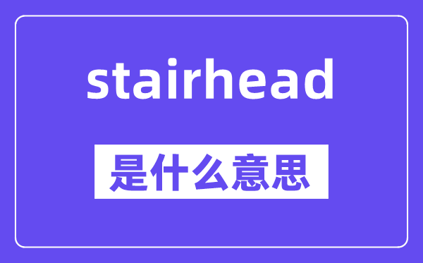 stairhead是什么意思,stairhead怎么读,中文翻译是什么