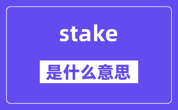 stake是什么意思,stake怎么读,中文翻译是什么
