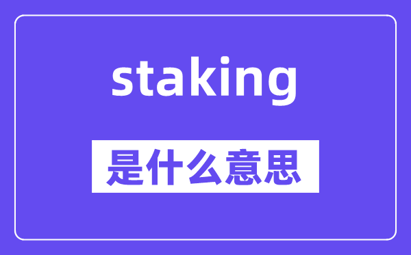 staking是什么意思,staking怎么读,中文翻译是什么