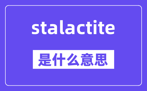 stalactite是什么意思,stalactite怎么读,中文翻译是什么