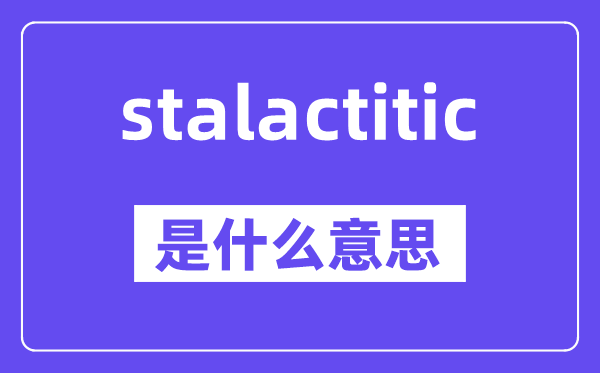 stalactitic是什么意思,stalactitic怎么读,中文翻译是什么