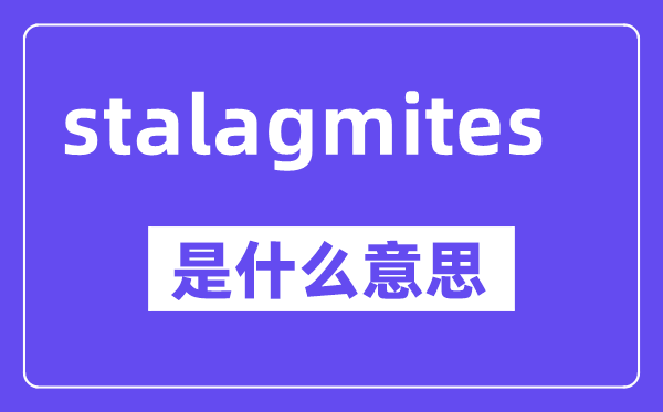 stalagmites是什么意思,stalagmites怎么读,中文翻译是什么