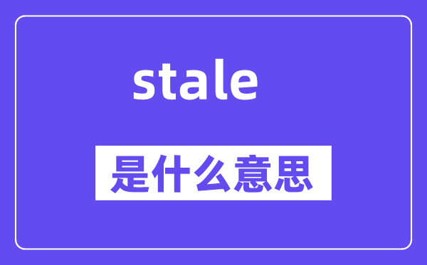 stale是什么意思,stale怎么读,中文翻译是什么