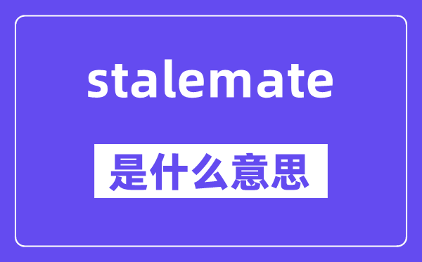 stalemate是什么意思,stalemate怎么读,中文翻译是什么