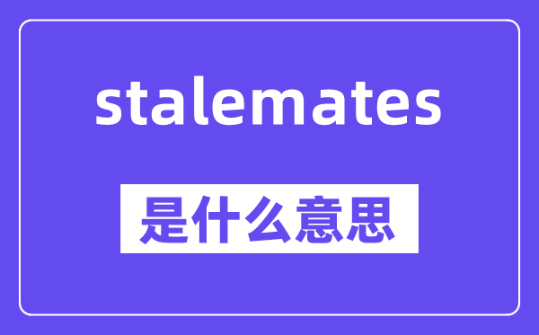 stalemates是什么意思,stalemates怎么读,中文翻译是什么