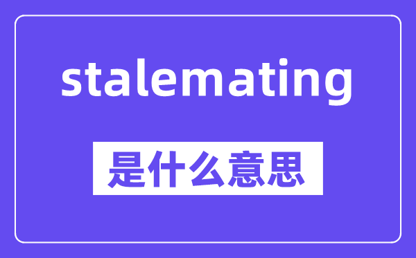 stalemating是什么意思,stalemating怎么读,中文翻译是什么