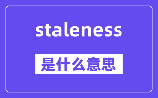 staleness是什么意思,staleness怎么读,中文翻译是什么