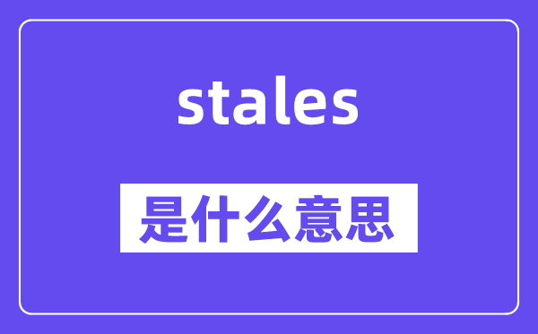 stales是什么意思,stales怎么读,中文翻译是什么