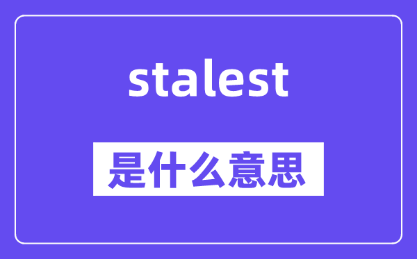 stalest是什么意思,stalest怎么读,中文翻译是什么