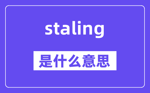 staling是什么意思,staling怎么读,中文翻译是什么