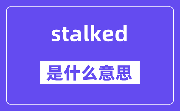 stalked是什么意思,stalked怎么读,中文翻译是什么