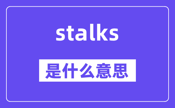 stalks是什么意思,stalks怎么读,中文翻译是什么