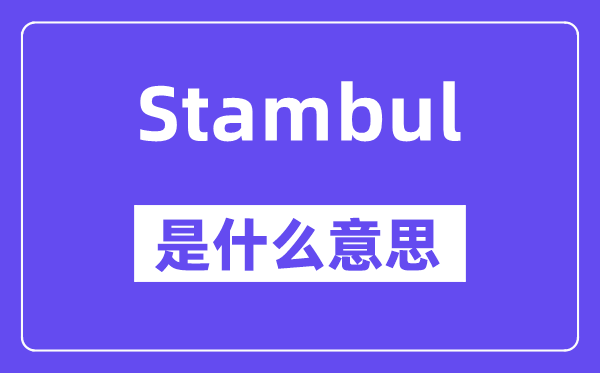 Stambul是什么意思,Stambul怎么读,中文翻译是什么