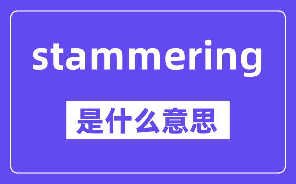 stammering是什么意思,stammering怎么读,中文翻译是什么