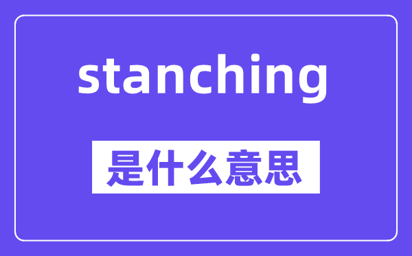 stanching是什么意思,stanching怎么读,中文翻译是什么