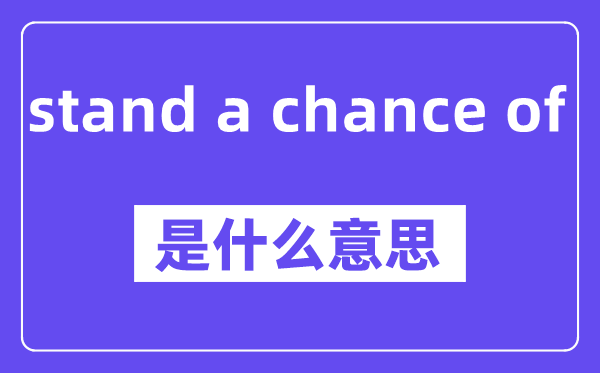 stand a chance of是什么意思,stand a chance of怎么读,中文翻译是什么