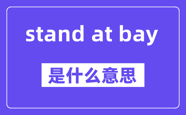 stand at bay是什么意思,stand at bay怎么读,中文翻译是什么