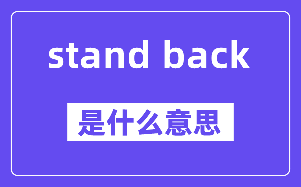 stand back是什么意思,stand back怎么读,中文翻译是什么