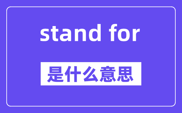 stand for是什么意思,stand for怎么读,中文翻译是什么