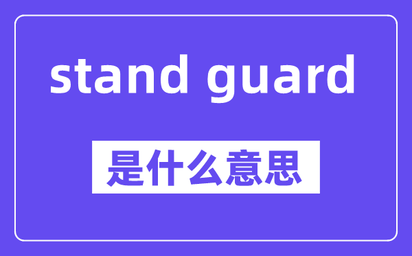 stand guard是什么意思,stand guard怎么读,中文翻译是什么