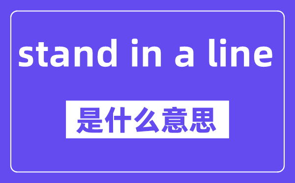 stand in a line是什么意思,stand in a line怎么读,中文翻译是什么