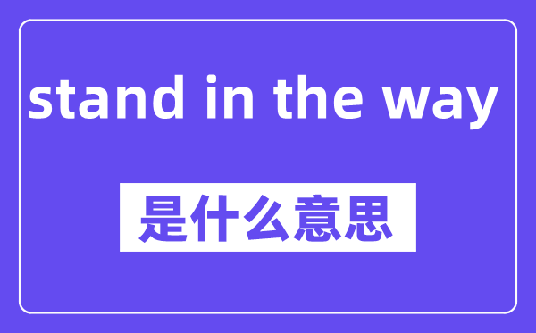 stand in the way是什么意思,stand in the way怎么读,中文翻译是什么