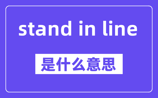 stand in line是什么意思,stand in line怎么读,中文翻译是什么