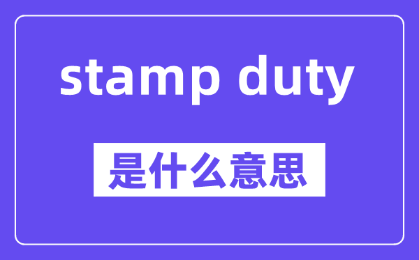 stamp duty是什么意思,stamp duty怎么读,中文翻译是什么