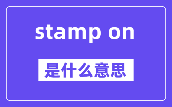 stamp on是什么意思,stamp on怎么读,中文翻译是什么