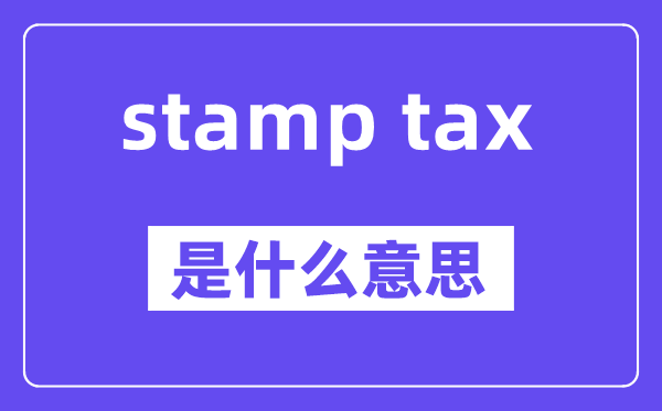 stamp tax是什么意思,stamp tax怎么读,中文翻译是什么