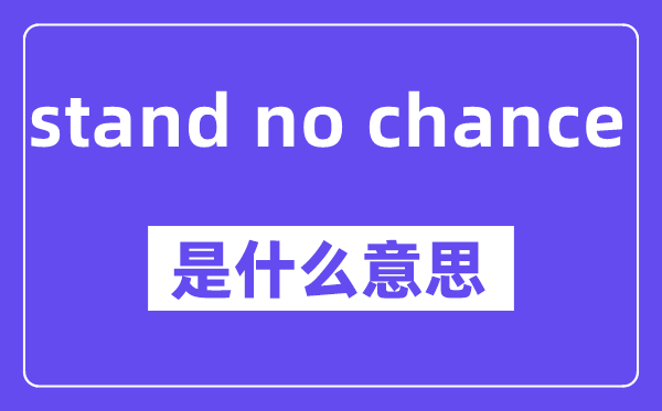stand no chance是什么意思,stand no chance怎么读,中文翻译是什么